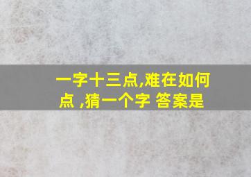 一字十三点,难在如何点 ,猜一个字 答案是